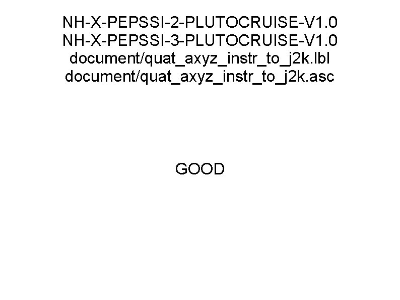 NH-X-PEPSSI-2 -PLUTOCRUISE-V 1. 0 NH-X-PEPSSI-3 -PLUTOCRUISE-V 1. 0 document/quat_axyz_instr_to_j 2 k. lbl document/quat_axyz_instr_to_j 2