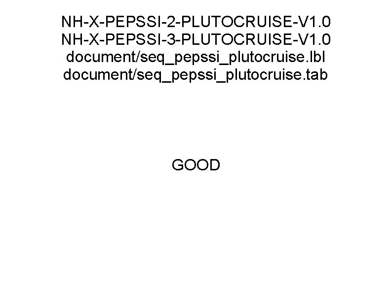 NH-X-PEPSSI-2 -PLUTOCRUISE-V 1. 0 NH-X-PEPSSI-3 -PLUTOCRUISE-V 1. 0 document/seq_pepssi_plutocruise. lbl document/seq_pepssi_plutocruise. tab GOOD 