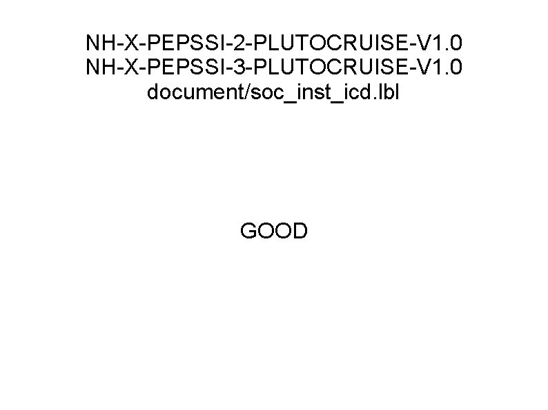 NH-X-PEPSSI-2 -PLUTOCRUISE-V 1. 0 NH-X-PEPSSI-3 -PLUTOCRUISE-V 1. 0 document/soc_inst_icd. lbl GOOD 