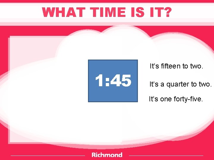 WHAT TIME IS IT? 1: 45 It’s fifteen to two. It’s a quarter to