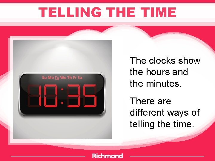 TELLING THE TIME The clocks show the hours and the minutes. There are different