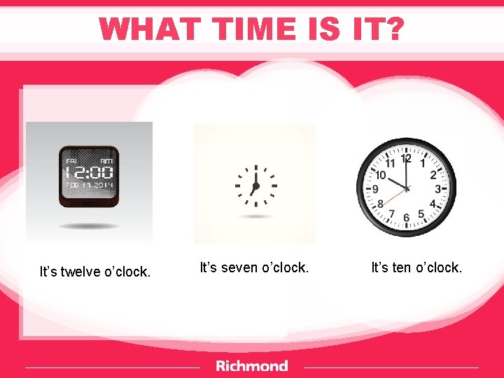 WHAT TIME IS IT? It’s twelve o’clock. It’s seven o’clock. It’s ten o’clock. 