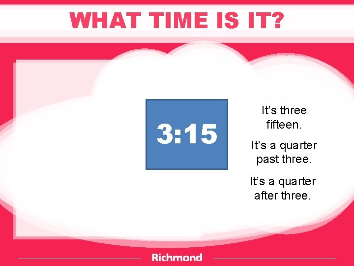 WHAT TIME IS IT? 3: 15 It’s three fifteen. It’s a quarter past three.