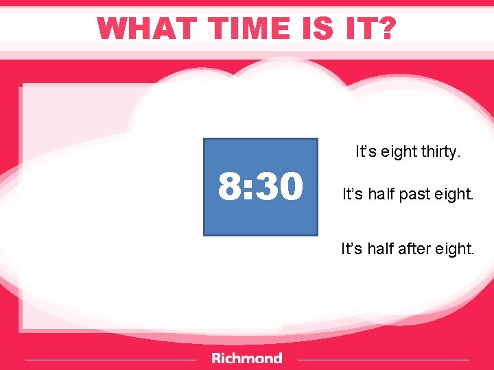 WHAT TIME IS IT? 8: 30 It’s eight thirty. It’s half past eight. It’s