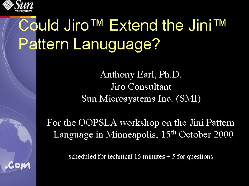 Could Jiro™ Extend the Jini™ Pattern Lanuguage? Anthony Earl, Ph. D. Jiro Consultant Sun