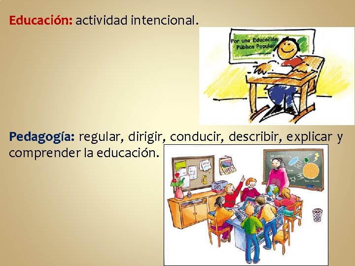 Educación: actividad intencional. Pedagogía: regular, dirigir, conducir, describir, explicar y comprender la educación. 