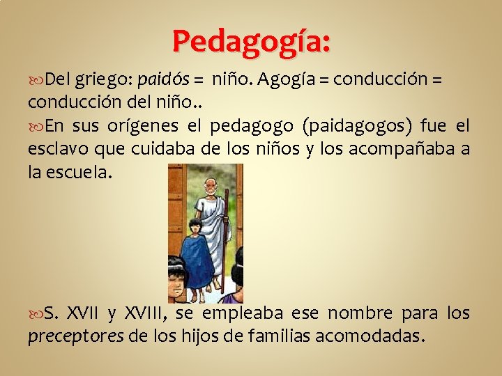 Pedagogía: Del griego: paidós = niño. Agogía = conducción del niño. . En sus