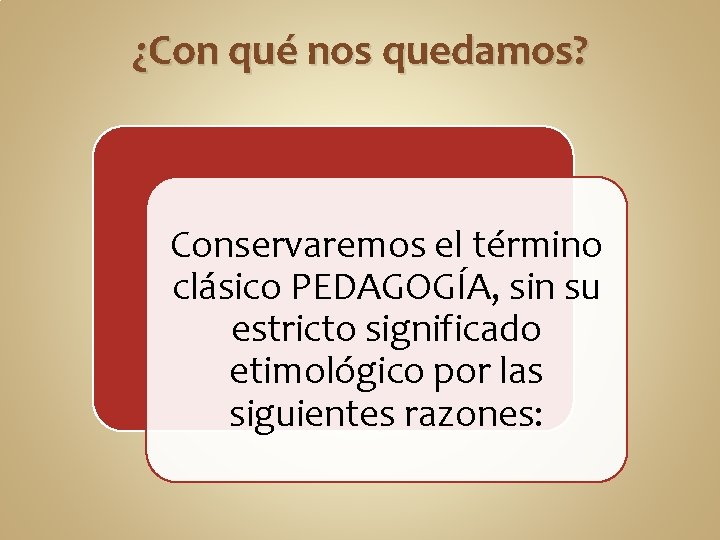 ¿Con qué nos quedamos? Conservaremos el término clásico PEDAGOGÍA, sin su estricto significado etimológico