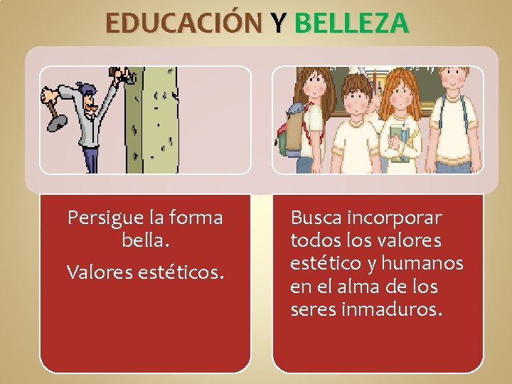 EDUCACIÓN Y BELLEZA Persigue la forma bella. Valores estéticos. Busca incorporar todos los valores