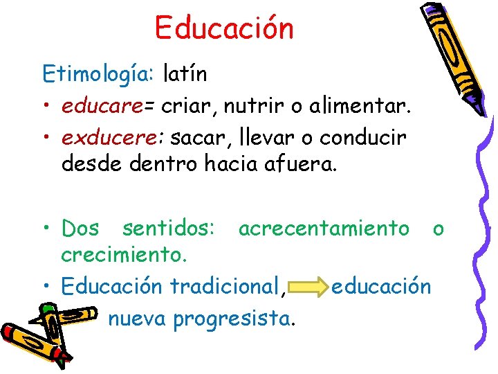 Educación Etimología: latín • educare= criar, nutrir o alimentar. • exducere: sacar, llevar o