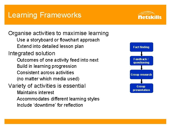 Learning Frameworks Organise activities to maximise learning Use a storyboard or flowchart approach Extend