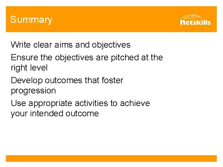 Summary Write clear aims and objectives Ensure the objectives are pitched at the right