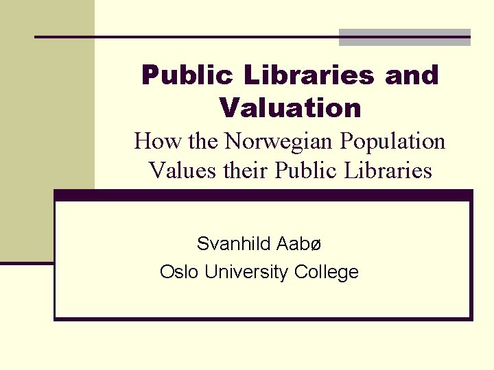 Public Libraries and Valuation How the Norwegian Population Values their Public Libraries Svanhild Aabø