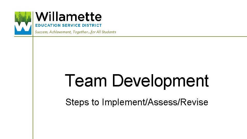 Success, Achievement, Together. . . for All Students Team Development Steps to Implement/Assess/Revise 