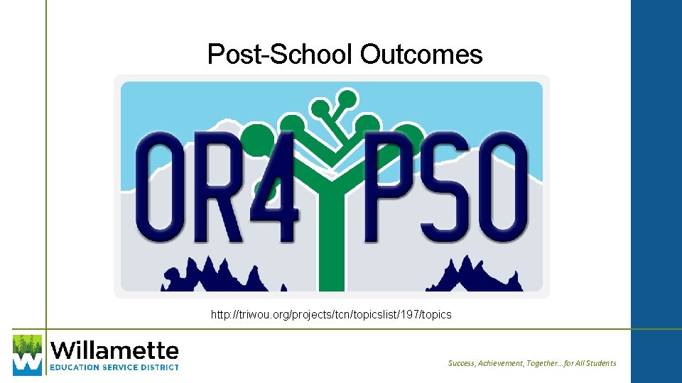 Post-School Outcomes http: //triwou. org/projects/tcn/topicslist/197/topics Success, Achievement, Together. . . for All Students 