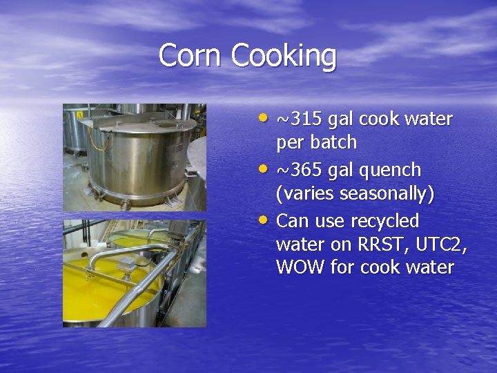 Corn Cooking • ~315 gal cook water • • per batch ~365 gal quench Corn Cooking • ~315 gal cook water • • per batch ~365 gal quench