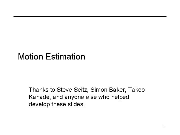 Motion Estimation Thanks to Steve Seitz, Simon Baker, Takeo Kanade, and anyone else who