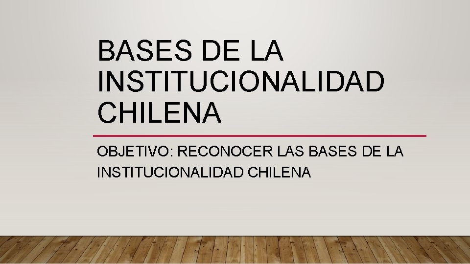 BASES DE LA INSTITUCIONALIDAD CHILENA OBJETIVO: RECONOCER LAS BASES DE LA INSTITUCIONALIDAD CHILENA 