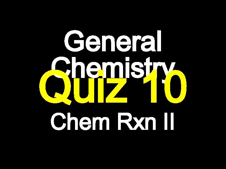 General Chemistry Quiz 10 Chem Rxn II 