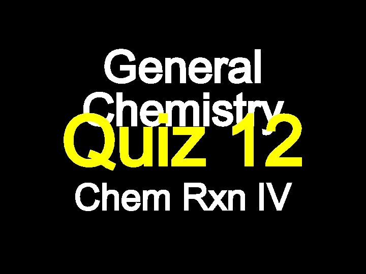 General Chemistry Quiz 12 Chem Rxn IV 