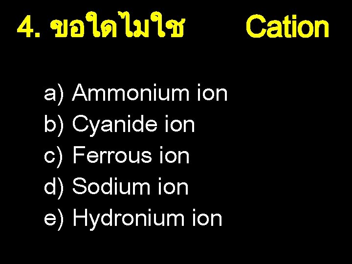 4. ขอใดไมใช a) Ammonium ion b) Cyanide ion c) Ferrous ion d) Sodium ion