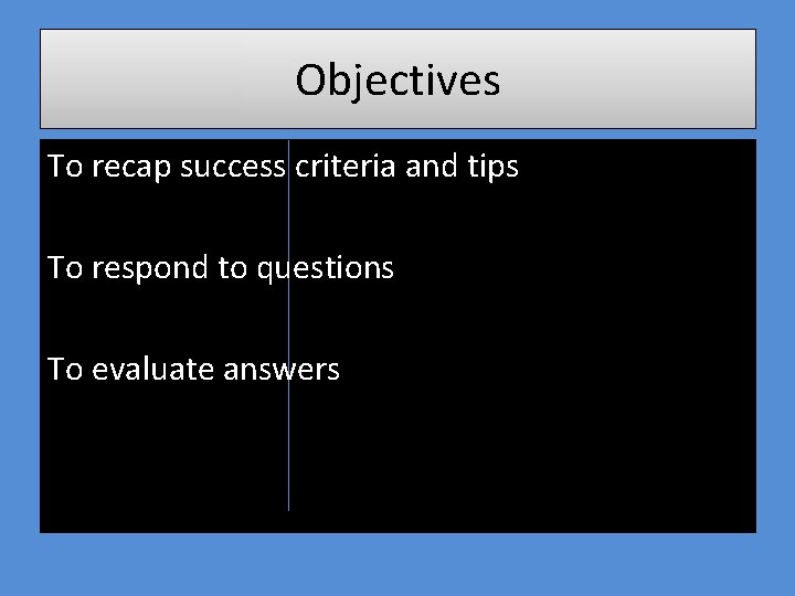 Objectives To recap success criteria and tips To respond to questions To evaluate answers