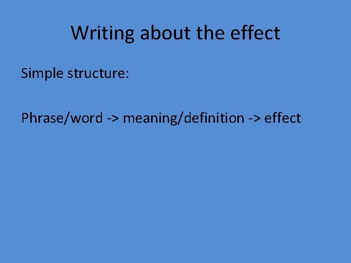 Writing about the effect Simple structure: Phrase/word -> meaning/definition -> effect 
