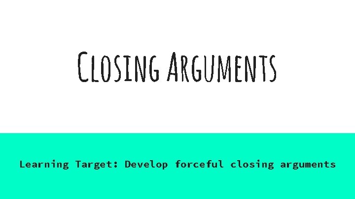 Closing Arguments Learning Target: Develop forceful closing arguments 