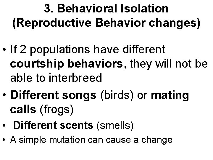 3. Behavioral Isolation (Reproductive Behavior changes) • If 2 populations have different courtship behaviors,