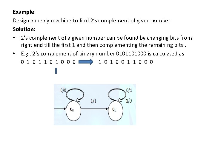 Example: Design a mealy machine to find 2’s complement of given number Solution: •