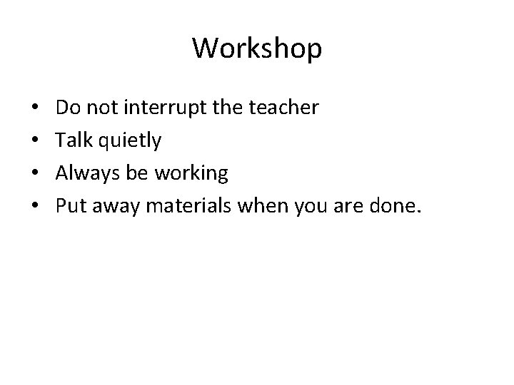 Workshop • • Do not interrupt the teacher Talk quietly Always be working Put