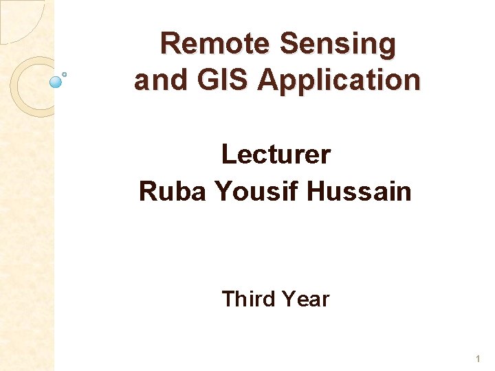 Remote Sensing and GIS Application Lecturer Ruba Yousif Hussain Third Year 1 