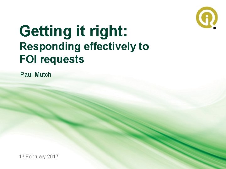Getting it right: Responding effectively to FOI requests Paul Mutch 13 February 2017 