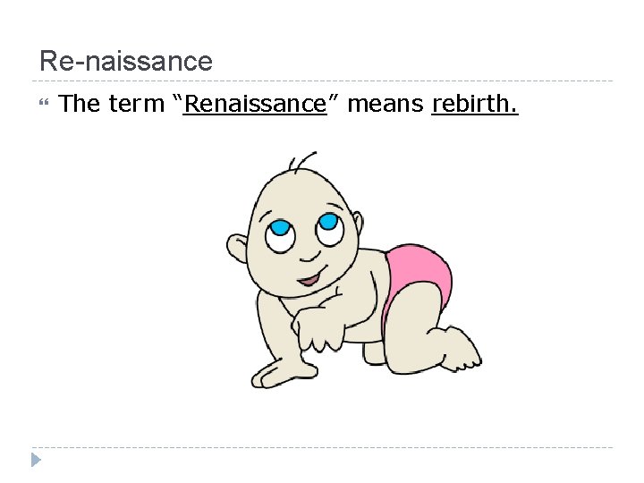 Re-naissance The term “Renaissance” means rebirth. 