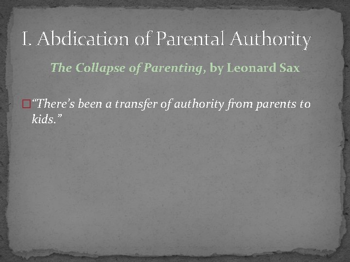 I. Abdication of Parental Authority The Collapse of Parenting, by Leonard Sax �“There’s been