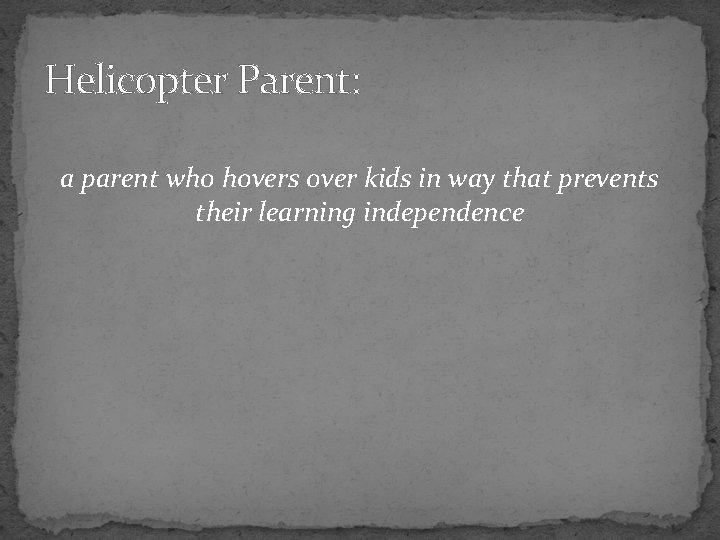 Helicopter Parent: a parent who hovers over kids in way that prevents their learning