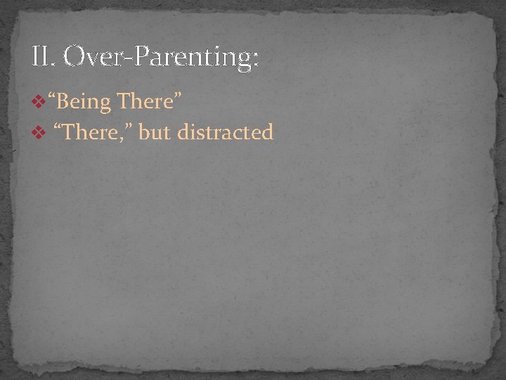 II. Over-Parenting: v“Being There” v “There, ” but distracted 