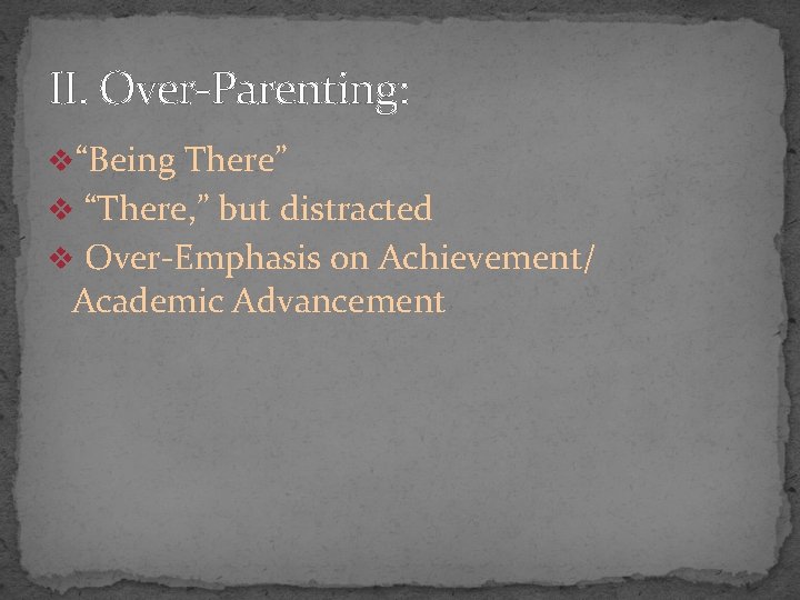 II. Over-Parenting: v“Being There” v “There, ” but distracted v Over-Emphasis on Achievement/ Academic