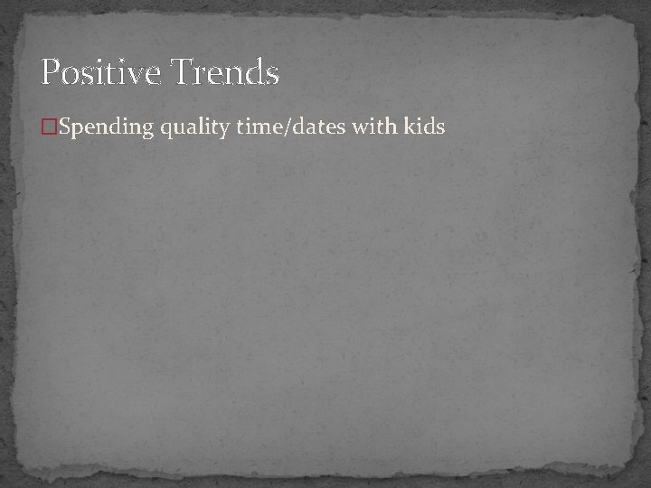 Positive Trends �Spending quality time/dates with kids 