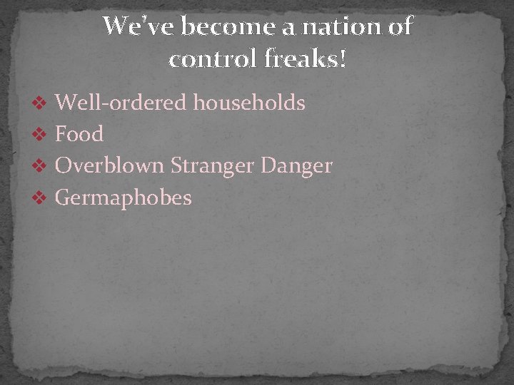 We’ve become a nation of control freaks! v Well-ordered households v Food v Overblown