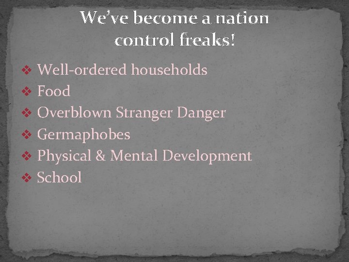 We’ve become a nation control freaks! v Well-ordered households v Food v Overblown Stranger