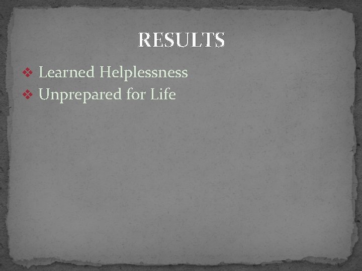 RESULTS v Learned Helplessness v Unprepared for Life 