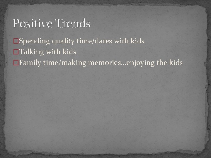 Positive Trends �Spending quality time/dates with kids �Talking with kids �Family time/making memories…enjoying the