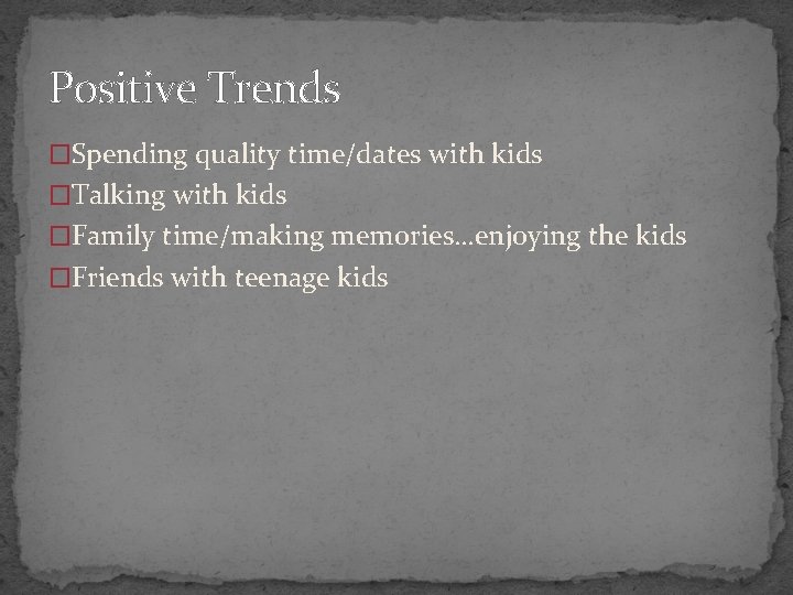 Positive Trends �Spending quality time/dates with kids �Talking with kids �Family time/making memories…enjoying the