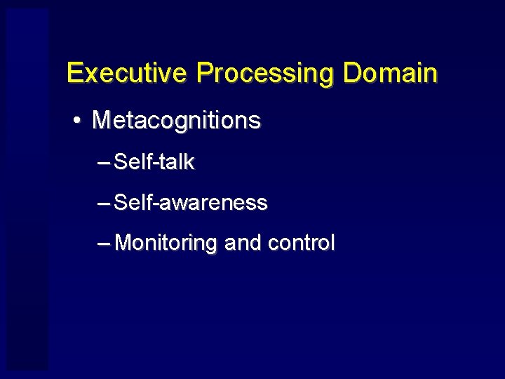 Executive Processing Domain • Metacognitions – Self-talk – Self-awareness – Monitoring and control 