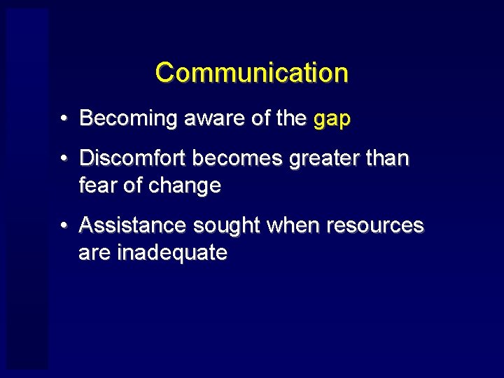 Communication • Becoming aware of the gap • Discomfort becomes greater than fear of