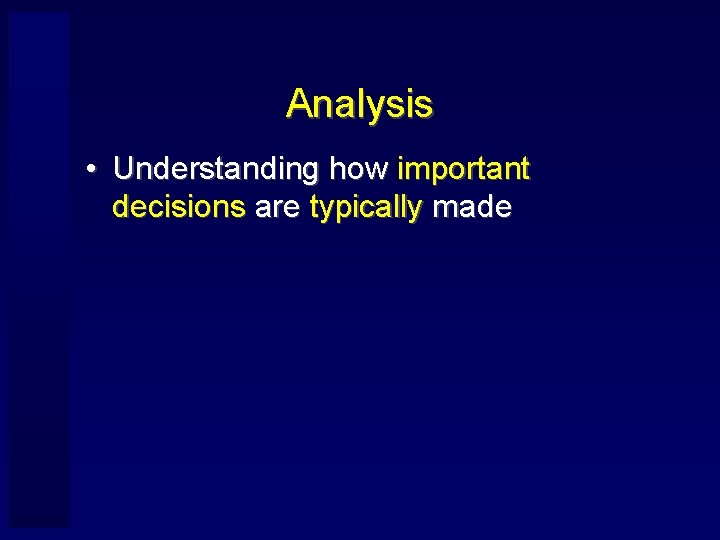 Analysis • Understanding how important decisions are typically made 