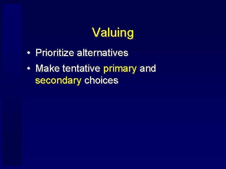 Valuing • Prioritize alternatives • Make tentative primary and secondary choices 