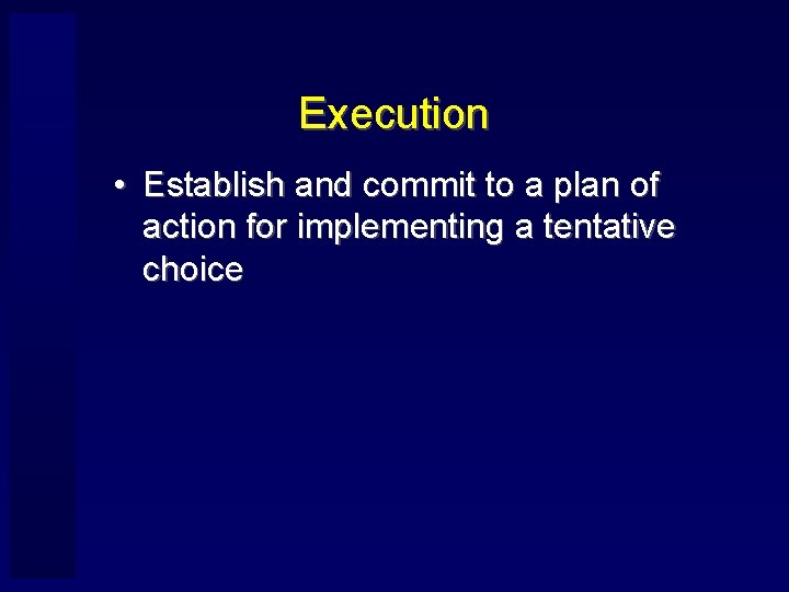 Execution • Establish and commit to a plan of action for implementing a tentative