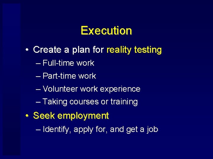 Execution • Create a plan for reality testing – Full-time work – Part-time work